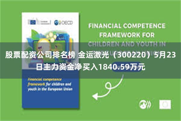 股票配资公司排名榜 金运激光（300220）5月23日主力资金净买入1840.59万元