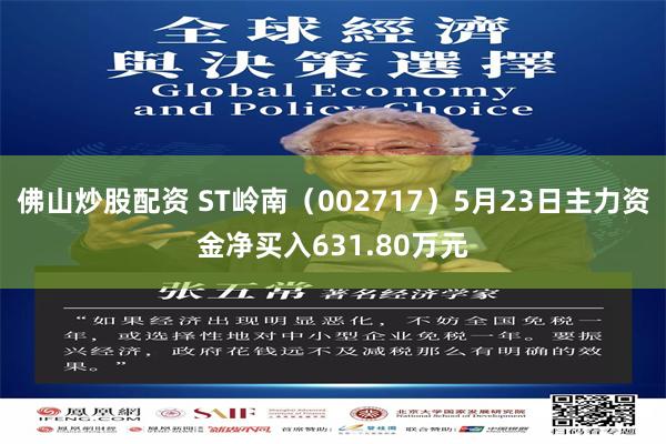 佛山炒股配资 ST岭南（002717）5月23日主力资金净买入631.80万元