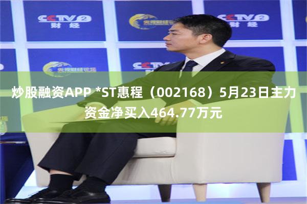 炒股融资APP *ST惠程（002168）5月23日主力资金净买入464.77万元