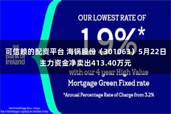 可信赖的配资平台 海锅股份（301063）5月22日主力资金净卖出413.40万元