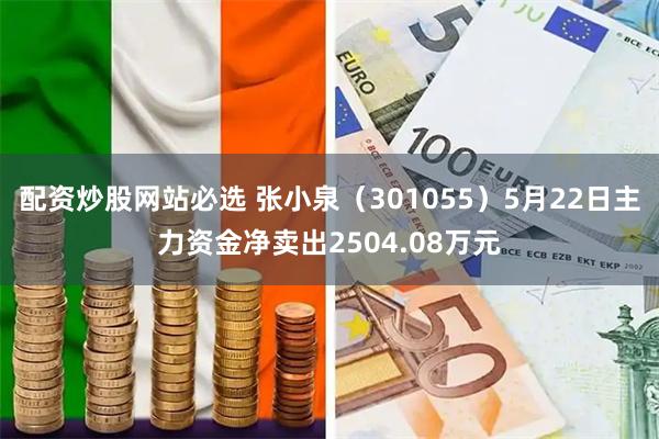 配资炒股网站必选 张小泉（301055）5月22日主力资金净卖出2504.08万元