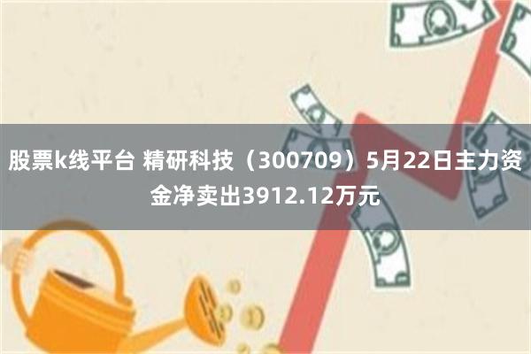 股票k线平台 精研科技（300709）5月22日主力资金净卖出3912.12万元