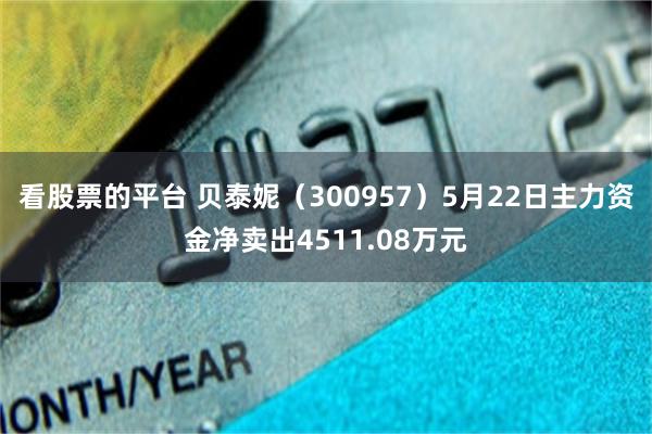 看股票的平台 贝泰妮（300957）5月22日主力资金净卖出4511.08万元