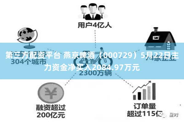 第三方配资平台 燕京啤酒（000729）5月22日主力资金净买入2084.97万元