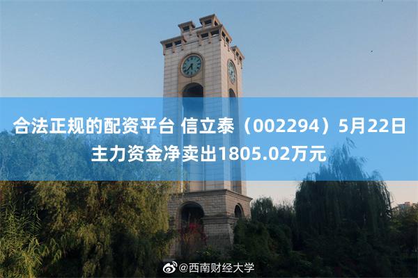 合法正规的配资平台 信立泰（002294）5月22日主力资金净卖出1805.02万元
