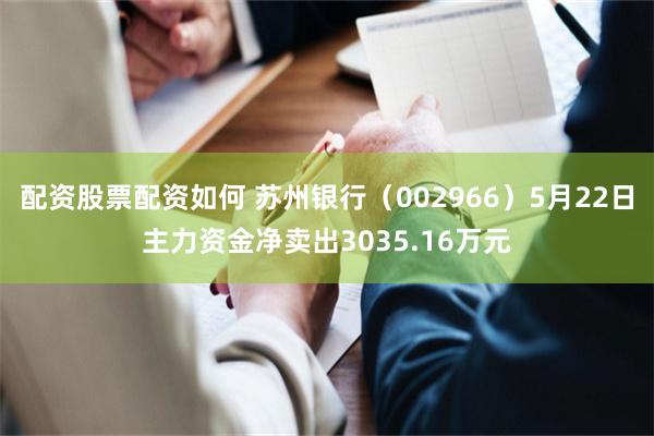 配资股票配资如何 苏州银行（002966）5月22日主力资金净卖出3035.16万元