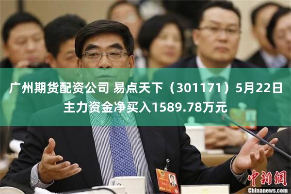 广州期货配资公司 易点天下（301171）5月22日主力资金净买入1589.78万元