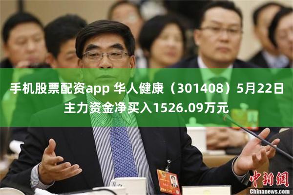 手机股票配资app 华人健康（301408）5月22日主力资金净买入1526.09万元