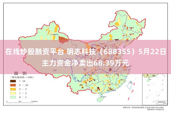 在线炒股融资平台 明志科技（688355）5月22日主力资金净卖出68.39万元