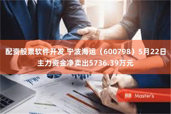 配资股票软件开发 宁波海运（600798）5月22日主力资金净卖出5736.39万元