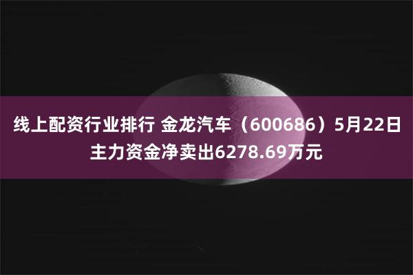 线上配资行业排行 金龙汽车（600686）5月22日主力资金净卖出6278.69万元