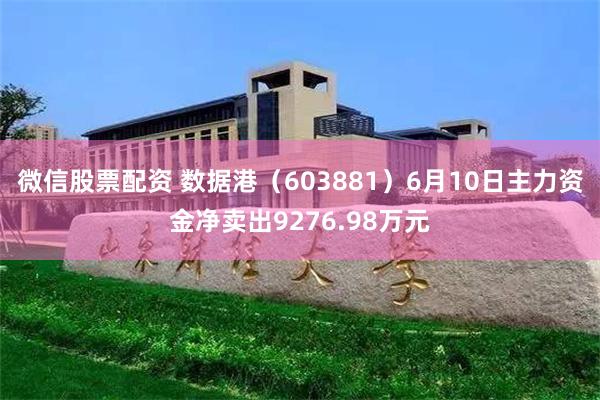 微信股票配资 数据港（603881）6月10日主力资金净卖出9276.98万元