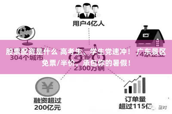 股票配资是什么 高考生、学生党速冲！ 广东景区免票/半价，承包你的暑假！