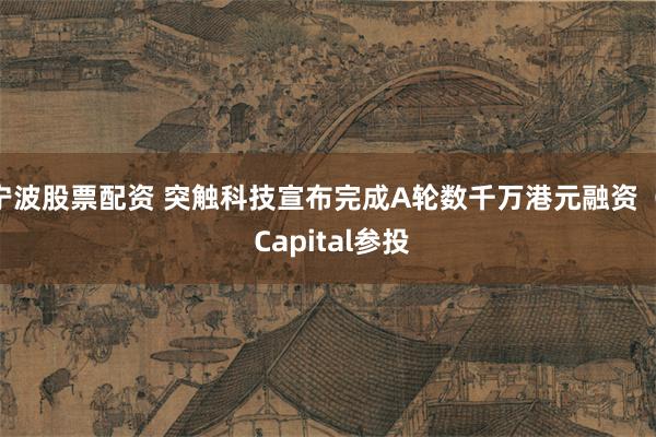 宁波股票配资 突触科技宣布完成A轮数千万港元融资  C Capital参投