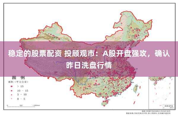 稳定的股票配资 投顾观市：A股开盘强攻，确认昨日洗盘行情