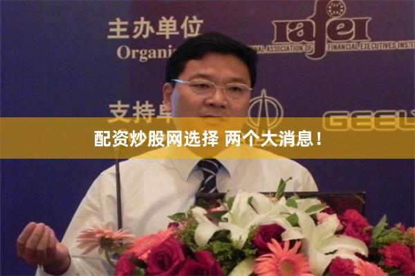 配资炒股网选择 两个大消息！