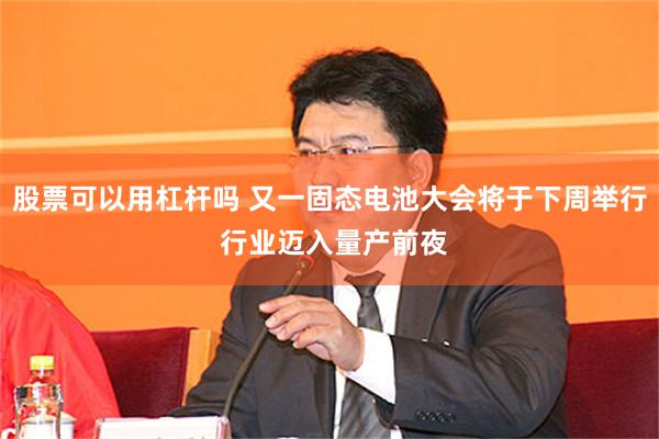 股票可以用杠杆吗 又一固态电池大会将于下周举行 行业迈入量产前夜