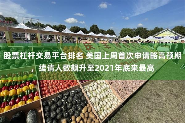 股票杠杆交易平台排名 美国上周首次申请略高预期，续请人数飙升至2021年底来最高