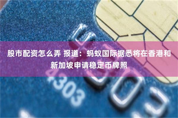 股市配资怎么弄 报道：蚂蚁国际据悉将在香港和新加坡申请稳定币牌照