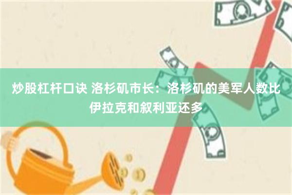 炒股杠杆口诀 洛杉矶市长：洛杉矶的美军人数比伊拉克和叙利亚还多