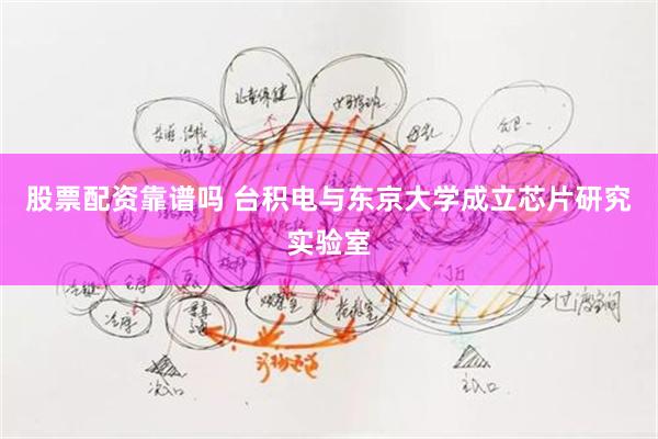 股票配资靠谱吗 台积电与东京大学成立芯片研究实验室