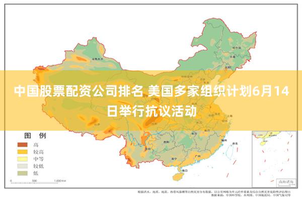 中国股票配资公司排名 美国多家组织计划6月14日举行抗议活动