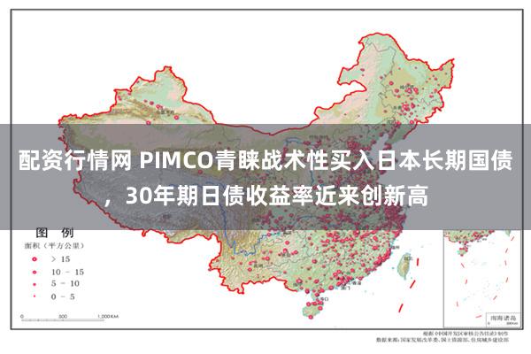 配资行情网 PIMCO青睐战术性买入日本长期国债，30年期日债收益率近来创新高