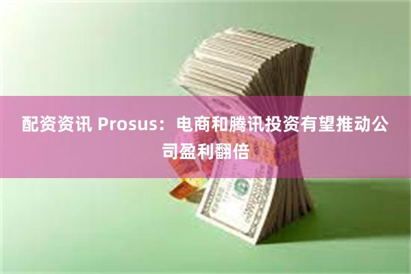 配资资讯 Prosus：电商和腾讯投资有望推动公司盈利翻倍