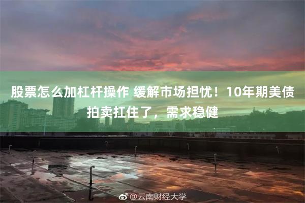 股票怎么加杠杆操作 缓解市场担忧！10年期美债拍卖扛住了，需求稳健