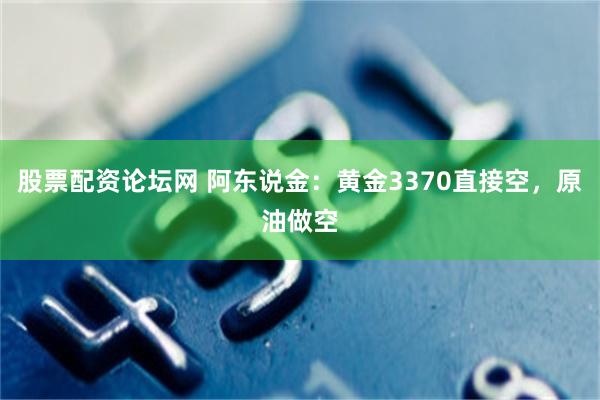 股票配资论坛网 阿东说金：黄金3370直接空，原油做空