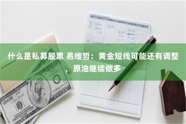 什么是私募股票 易维哲：黄金短线可能还有调整，原油继续做多