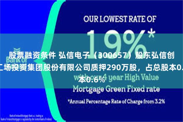 股票融资条件 弘信电子（300657）股东弘信创业工场投资集团股份有限公司质押290万股，占总股本0.6%