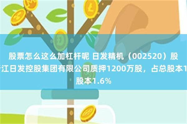 股票怎么这么加杠杆呢 日发精机（002520）股东浙江日发控股集团有限公司质押1200万股，占总股本1.6%
