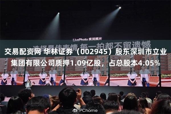交易配资网 华林证券（002945）股东深圳市立业集团有限公司质押1.09亿股，占总股本4.05%
