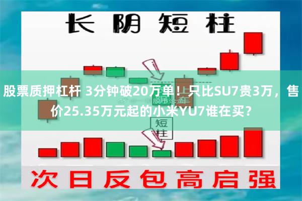 股票质押杠杆 3分钟破20万单！只比SU7贵3万，售价25.35万元起的小米YU7谁在买？
