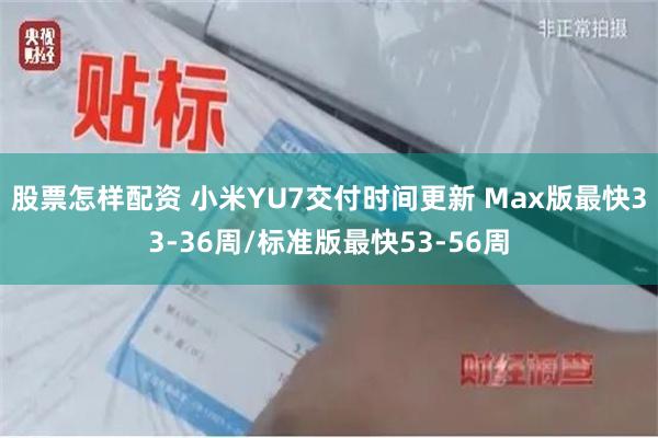 股票怎样配资 小米YU7交付时间更新 Max版最快33-36周/标准版最快53-56周