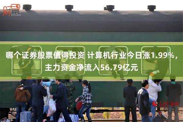 哪个证券股票值得投资 计算机行业今日涨1.99%,主力资金净流入56.79亿元