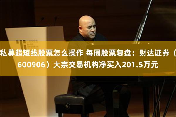 私募超短线股票怎么操作 每周股票复盘：财达证券（600906）大宗交易机构净买入201.5万元