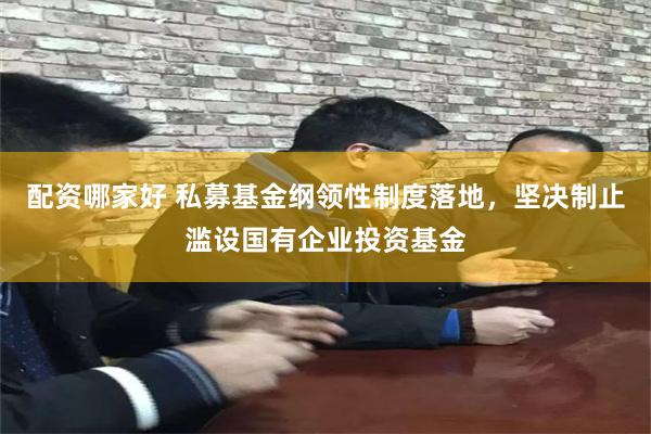 配资哪家好 私募基金纲领性制度落地，坚决制止滥设国有企业投资基金