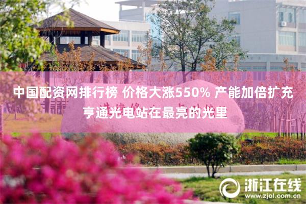中国配资网排行榜 价格大涨550% 产能加倍扩充 亨通光电站在最亮的光里