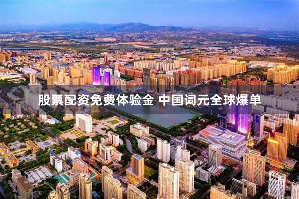 股票配资免费体验金 中国词元全球爆单