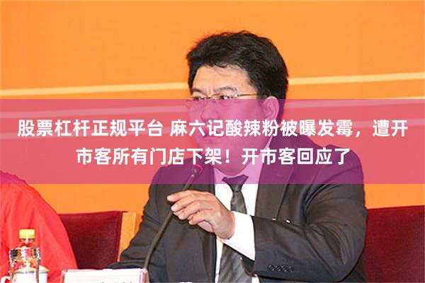 股票杠杆正规平台 麻六记酸辣粉被曝发霉，遭开市客所有门店下架！开市客回应了