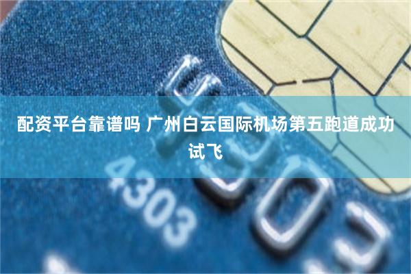 配资平台靠谱吗 广州白云国际机场第五跑道成功试飞