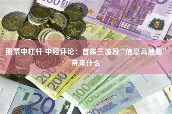 股票中杠杆 中经评论:首条三波段“信息高速路”带来什么