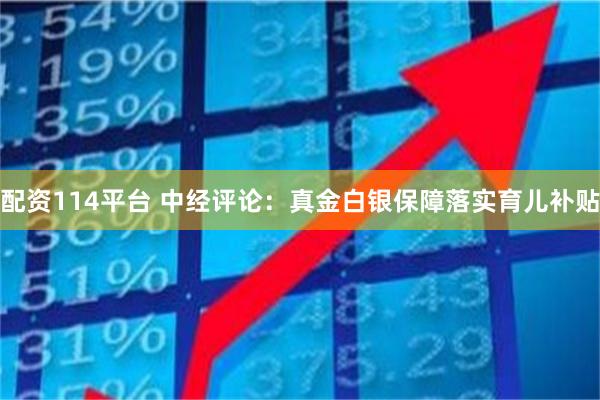 配资114平台 中经评论：真金白银保障落实育儿补贴