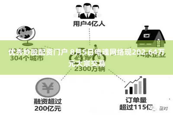 优秀炒股配资门户 8月5日电魂网络现202.64万元大宗交易