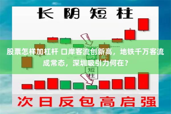 股票怎样加杠杆 口岸客流创新高，地铁千万客流成常态，深圳吸引力何在？