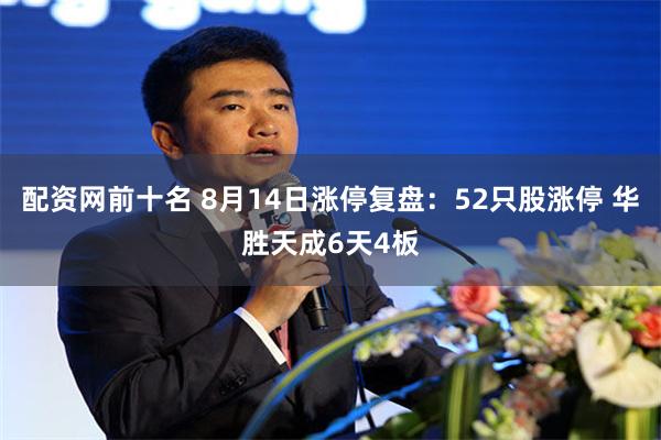 配资网前十名 8月14日涨停复盘：52只股涨停 华胜天成6天4板
