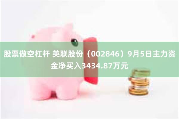 股票做空杠杆 英联股份（002846）9月5日主力资金净买入3434.87万元