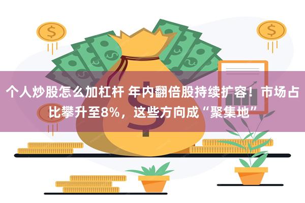 个人炒股怎么加杠杆 年内翻倍股持续扩容！市场占比攀升至8%，这些方向成“聚集地”
